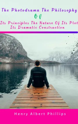 The Photodrama the Philosophy Of Its Principles The Nature Of Its Plot Its Dramatic Construction