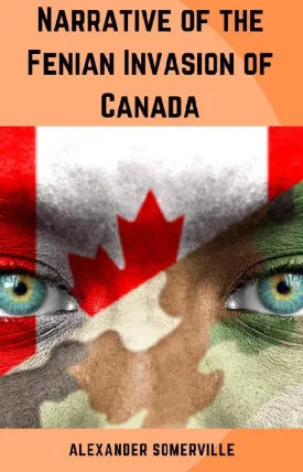NARRATIVE OF THE FENIAN INVASION OF CANADA