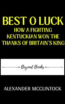 BEST O LUCK HOW A FIGHTING KENTUCKIAN WON THE THANKS OF BRITAIN’S KING