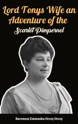 Lord Tonys Wife An Adventure of the Scarlet Pimpernel