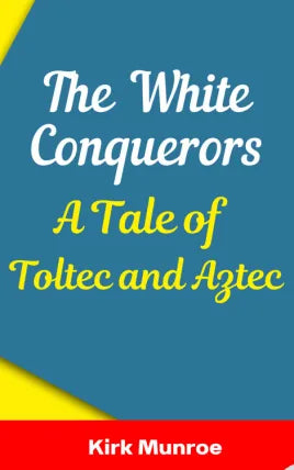 The White Conquerors A Tale of Toltec and Aztec