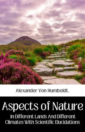 ASPECTS OF NATURE IN DIFFERENT LANDS AND DIFFERENT CLIMATES WITH SCIENTIFIC ELUCIDATIONS VOL I