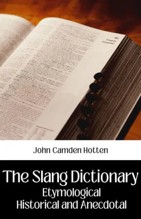 THE SLANG DICTIONARY: ETYMOLOGICAL HISTORICAL AND ANECDOTAL
