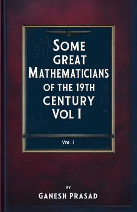 Some Great Mathematicians Of 19th Century Vol I
