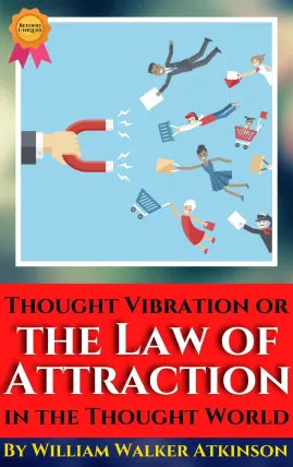 Thought Vibration or THE LAW OF ATTRACTION in the Thought World By William Walker Atkinson