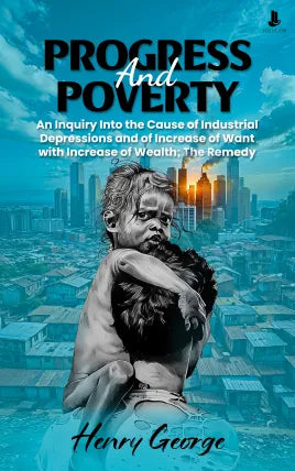 Progress and Poverty: An Inquiry Into the Cause of Industrial Depressions and of Increase of Want with Increase of Wealth: The Remedy