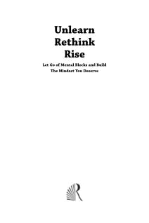 UNLEARN RETHINK RISE : LET GO OF MENTAL BLOCKS AND BUILD THE MINDSET YOU DESERVE
