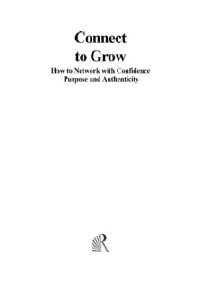 CONNECT TO GROW : HOW TO NETWORK WITH CONFIDENCE, PUTRPOSE AND AUTHENTICITY