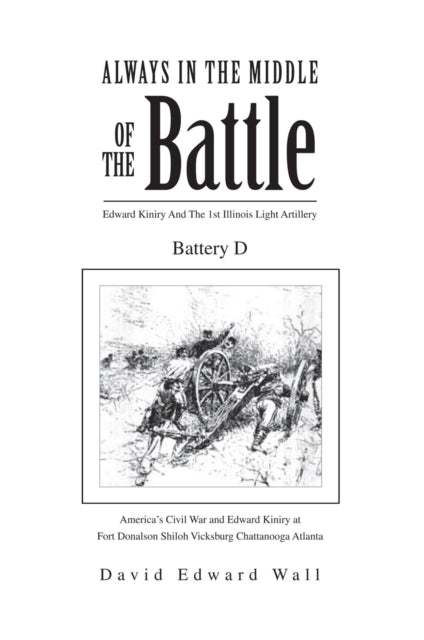 Always In The Middle Of The Battle: Edward Kiniry And The 1st Illinois Light Artillery Battery D