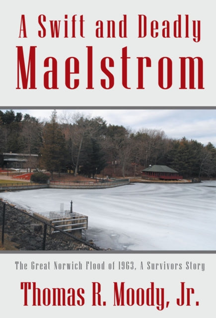 A Swift and Deadly Maelstrom: the Great Norwich Flood of 1963, a Survivors Story