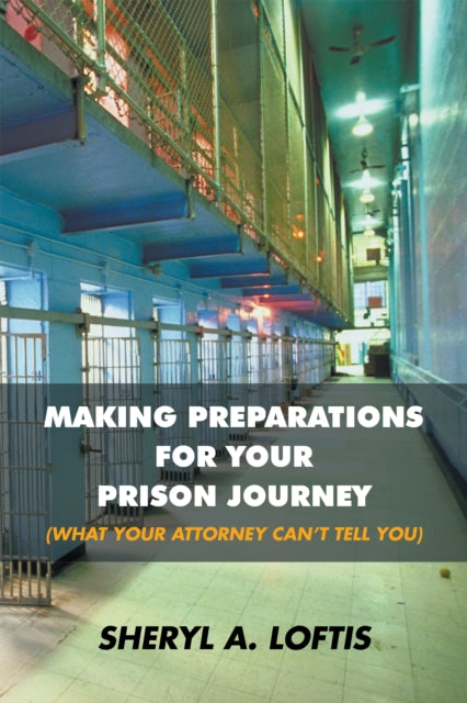 Making Preparations for Your Prison Journey (What Your Attorney Can'T Tell You)