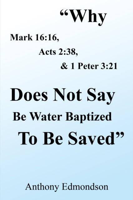 e;Why Mark 16:16, Acts 2:38, & 1 Peter 3:21 Does Not Say Be Water Baptized to Be Savede;