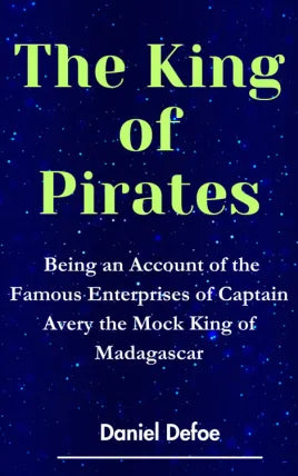 The King of Pirates Being an Account of the Famous Enterprises of Captain Avery the Mock King of Madagascar