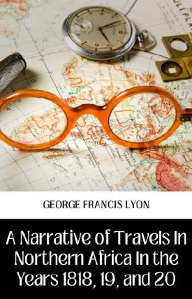 A NARRATIVE OF TRAVELS IN NORTHERN AFRICA IN THE YEARS 1818, 19, AND 20