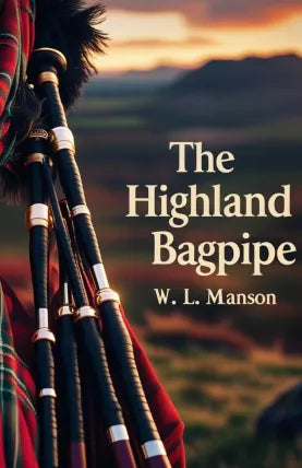 The Highland Bagpipe: Its History, Literature, and Music With Some Account of The Traditions, Superstitions, And Anecdotes Relating to The Instrument And Its Tunes
