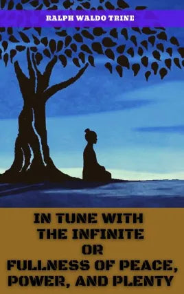 IN TUNE WITH THE INFINITE OR FULLNESS OF PEACE, POWER, AND PLENTY
