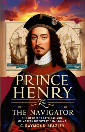 Prince Henry the Navigator, the Hero of Portugal and of Modern Discovery, 1394-1460 A.D.