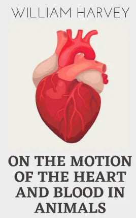 On the Motion of the Heart and Blood in Animals BY William Harvey