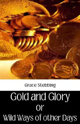 GOLD AND GLORY OR, WILD WAYS OF OTHER DAYS