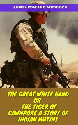 THE GREAT WHITE HAND OR THE TIGER OF CAWNPORE A STORY OF INDIAN MUTINY