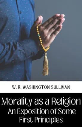 MORALITY AS A RELIGION AN EXPOSITION OF SOME FIRST PRINCIPLES