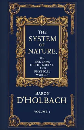 The System of Nature, or, the Laws of the Moral and Physical World. Volume 1