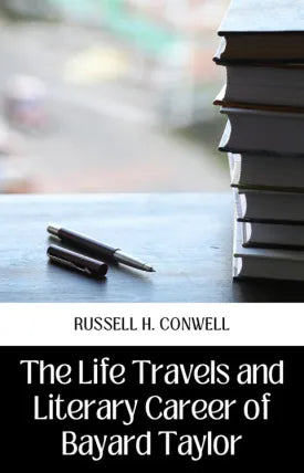 The Life, Travels, and Literary Career of Bayard Taylor