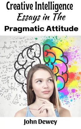 Creative Intelligence Essays in the Pragmatic Attitude
