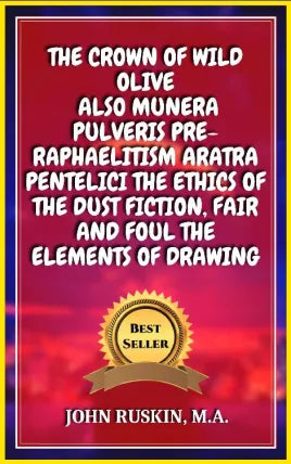 THE CROWN OF WILD OLIVE ALSO MUNERA PULVERIS PRE-RAPHAELITISM ARATRA PENTELICI THE ETHICS OF THE DUST FICTION, FAIR AND FOUL THE ELEMENTS OF DRAWING