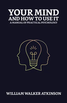 Your Mind and How to Use It: A Manual of Practical Psychology