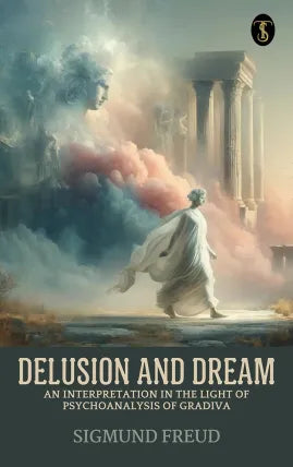Delusion and Dream : an Interpretation in the Light of Psychoanalysis of Gradiva