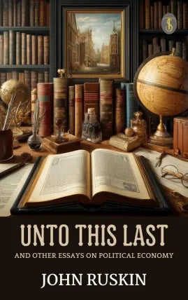Unto This Last, and Other Essays on Political Economy