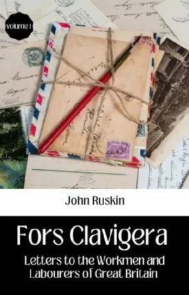 FORS CLAVIGERA LETTERS TO THE WORKMEN AND LABOURERS OF GREAT BRITAIN VOLUME 1