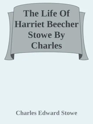 The Life Of Harriet Beecher Stowe By Charles Edward Stowe