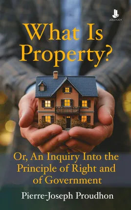 What Is Property?: Or, An Inquiry Into the Principle of Right and of Government
