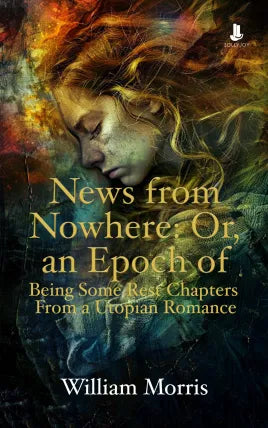 News from Nowhere: Or, an Epoch of Rest, Being Some Chapters From a Utopian Romance