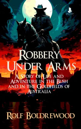 Robbery Under Arms: A Story of Life and Adventure in the Bush and in the Goldfields of Australia