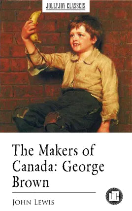 The Makers of Canada: George Brown