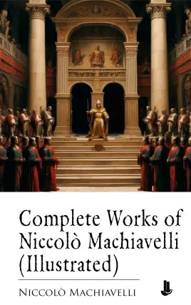 Complete Works of Niccolò Machiavelli (Illustrated)