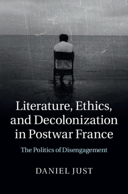Literature, Ethics, and Decolonization in Postwar France