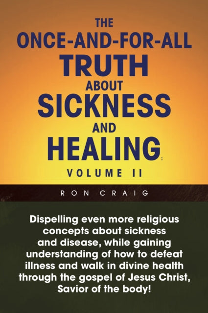 Once-And-For-All Truth About Sickness and Healing: Volume Ii