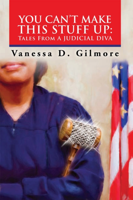 You Can'T Make This Stuff Up: Tales from a Judicial Diva