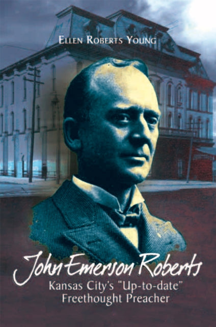 John Emerson Roberts: Kansas City's 'Up-To-Date' Freethought Preacher
