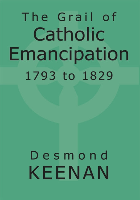 Grail of Catholic Emancipation 1793 to 1829