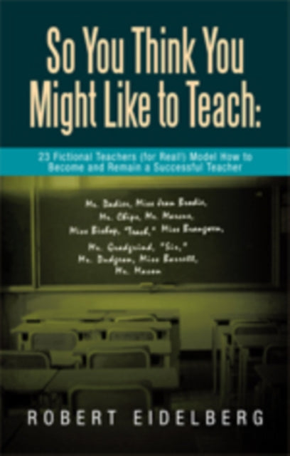 So You Think You Might Like to Teach: 23 Fictional Teachers (For Real!) Model How to Become and Remain a Successful Teacher