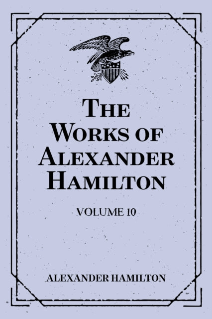 Works of Alexander Hamilton: Volume 10