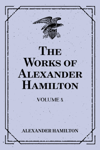 Works of Alexander Hamilton: Volume 8