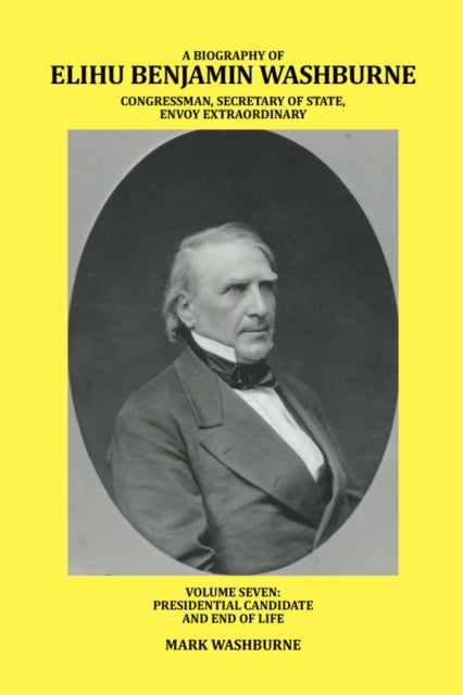 Biography of Elihu Benjamin Washburne Congressman, Secretary of State, Envoy Extraordinary