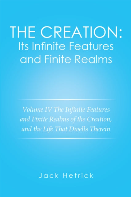 Creation: Its Infinite Features and Finite Realms Volume Iv