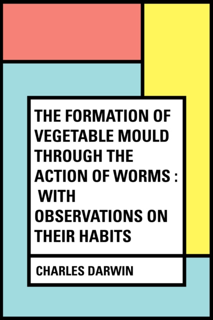 Formation of Vegetable Mould Through the Action of Worms : With Observations on Their Habits